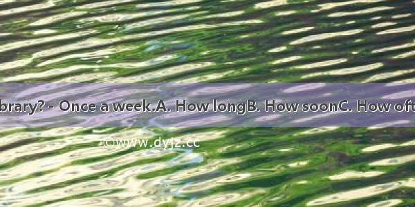 －do you go to the library?－Once a week.A. How longB. How soonC. How often D. How many time