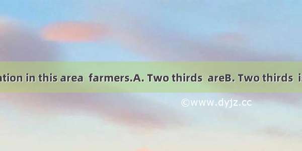 of the population in this area  farmers.A. Two thirds  areB. Two thirds  is C. Two third