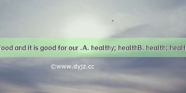 We should eat  food and it is good for our .A. healthy; healthB. health; healthC. healthy;