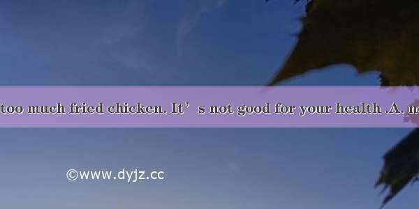 You’d better  too much fried chicken. It’s not good for your health .A. not to eatB. don’