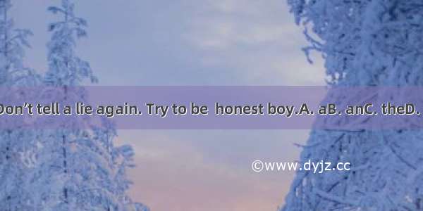 Don’t tell a lie again. Try to be  honest boy.A. aB. anC. theD. /