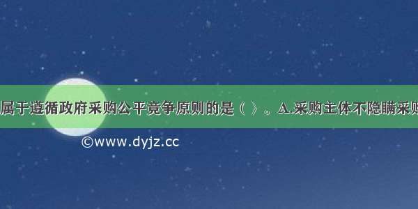 下列各项中 属于遵循政府采购公平竞争原则的是（〉。A.采购主体不隐瞒采购信息B.供应