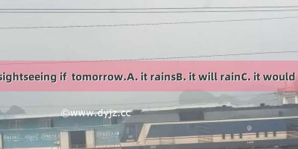 We won’t go sightseeing if  tomorrow.A. it rainsB. it will rainC. it would rainD. it raine