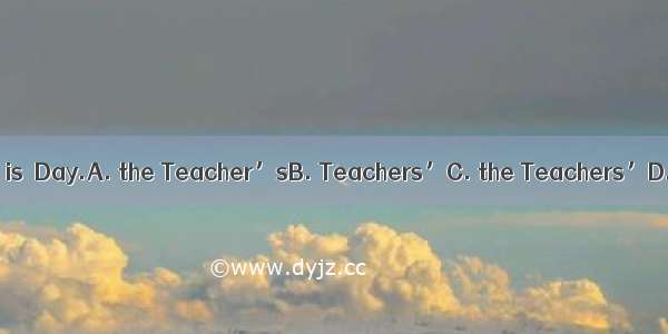 September 10th is  Day.A. the Teacher’sB. Teachers’C. the Teachers’D. Teacher’s
