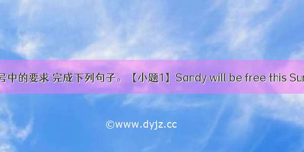 根据括号中的要求 完成下列句子。【小题1】Sandy will be free this Sunday. (