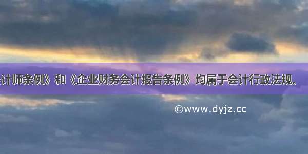 《总会计师条例》和《企业财务会计报告条例》均属于会计行政法规。（）对错