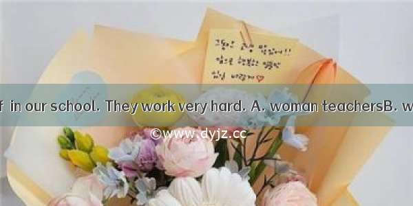There are plenty of  in our school. They work very hard. A. woman teachersB. woman teacher