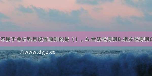 下列选项中 不属于会计科目设置原则的是（）。A.合法性原则B.相关性原则C.实用性原则