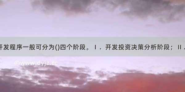 房地产项目开发程序一般可分为()四个阶段。Ⅰ．开发投资决策分析阶段；Ⅱ．开发前期工