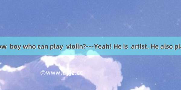 ---Do you know  boy who can play  violin?---Yeah! He is  artist. He also plays  football v