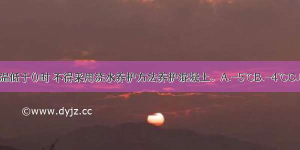 当室外日平均气温低于()时 不得采用浇水养护方法养护混凝土。A.-5℃B.-4℃C.0℃D.5℃ABCD