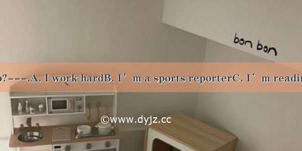 ---What do you do?---.A. I work hardB. I’m a sports reporterC. I’m reading the newspaper a