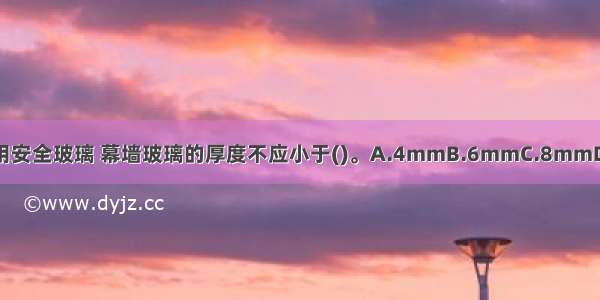 玻璃幕墙应使用安全玻璃 幕墙玻璃的厚度不应小于()。A.4mmB.6mmC.8mmD.10mmABCD