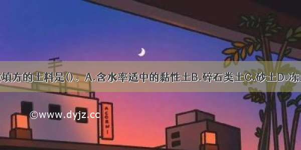 不适宜做填方的土料是()。A.含水率适中的黏性土B.碎石类土C.砂土D.冻土ABCD