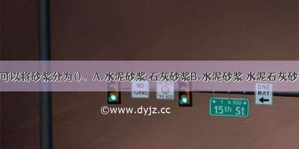 按组成成分可以将砂浆分为()。A.水泥砂浆 石灰砂浆B.水泥砂浆 水泥石灰砂浆C.水泥砂