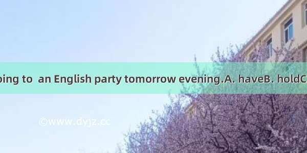 There is going to  an English party tomorrow evening.A. haveB. holdC. beD. take