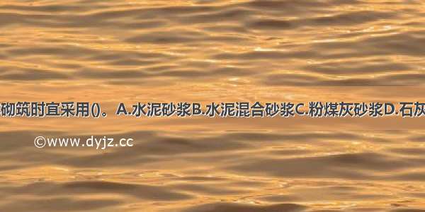 砖墙砌体砌筑时宜采用()。A.水泥砂浆B.水泥混合砂浆C.粉煤灰砂浆D.石灰膏ABCD