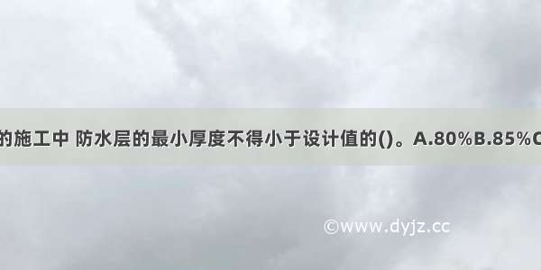 在水泥砂浆防水层的施工中 防水层的最小厚度不得小于设计值的()。A.80%B.85%C.90%D.95%ABCD