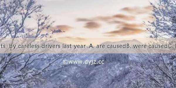 Many accidents  by careless drivers last year .A. are causedB. were causedC. have caused D