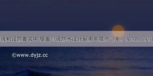 在屋面防水等级和设防要求中 屋面Ⅲ级防水设计耐用年限为()年。A.5B.10C.15D.25ABCD