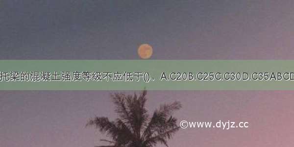 托梁的混凝土强度等级不应低于()。A.C20B.C25C.C30D.C35ABCD