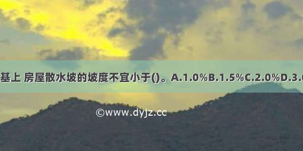 在冻胀地基上 房屋散水坡的坡度不宜小于()。A.1.0%B.1.5%C.2.0%D.3.0%ABCD