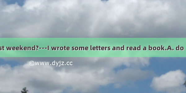 ---What  you  last weekend?---I wrote some letters and read a book.A. do  doB. did  doC. w