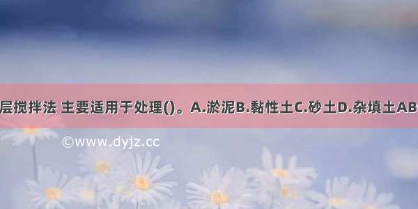 深层搅拌法 主要适用于处理()。A.淤泥B.黏性土C.砂土D.杂填土ABCD