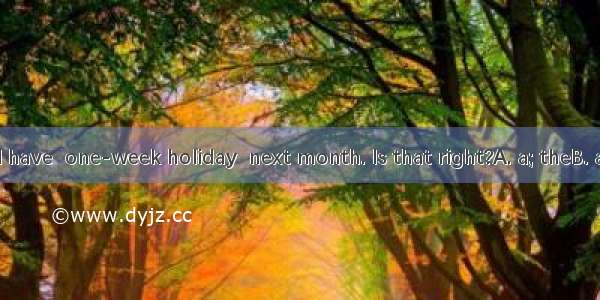 I hear you’ll have  one-week holiday  next month. Is that right?A. a; theB. a; /C. an; the
