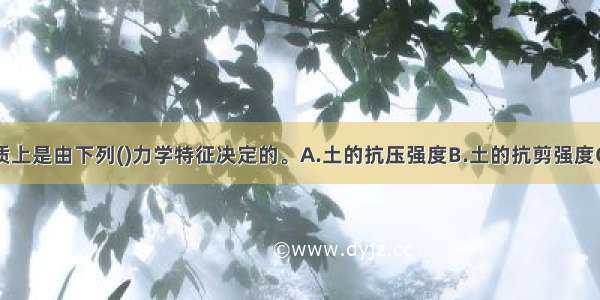 土的强度实质上是由下列()力学特征决定的。A.土的抗压强度B.土的抗剪强度C.土的内摩擦