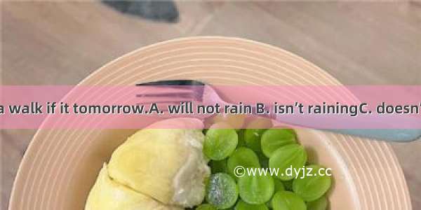 We’ll go for a walk if it tomorrow.A. will not rain B. isn’t rainingC. doesn’t rain D. was