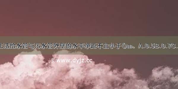 居住小区室外生活给水管与污水管外壁的水平净距不宜小于()m。A.0.5B.0.7C.0.8D.1ABCD