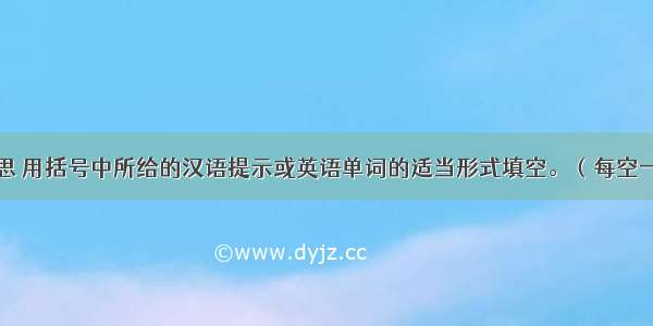 根据句子意思 用括号中所给的汉语提示或英语单词的适当形式填空。（每空一词）【小题