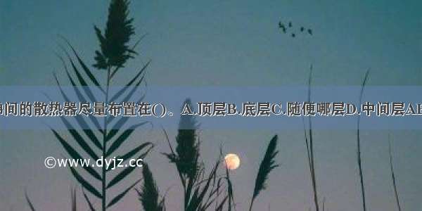 楼梯间的散热器尽量布置在()。A.顶层B.底层C.随便哪层D.中间层ABCD