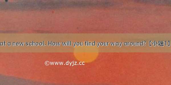 It is your first day at a new school. How will you find your way around?【小题1】You get off t