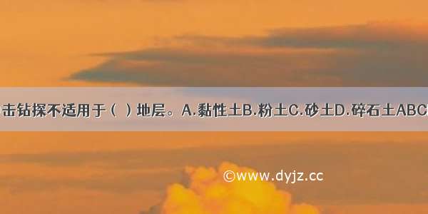 冲击钻探不适用于（）地层。A.黏性土B.粉土C.砂土D.碎石土ABCD