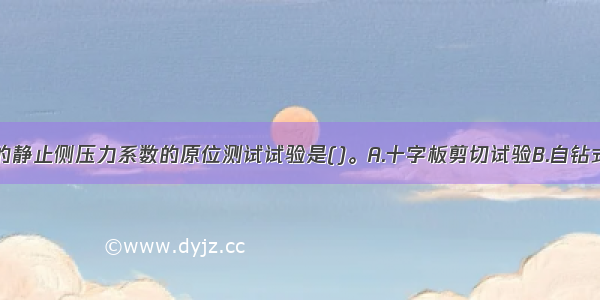 能够提供土的静止侧压力系数的原位测试试验是()。A.十字板剪切试验B.自钻式旁压试验C.