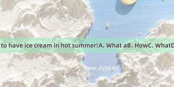 fun it is to have ice cream in hot summer!A. What aB. HowC. WhatD. How a