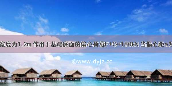 条形基础底面宽度为1.2m 作用于基础底面的偏心荷载F+G=180kN 当偏心距e为0.3m时基础