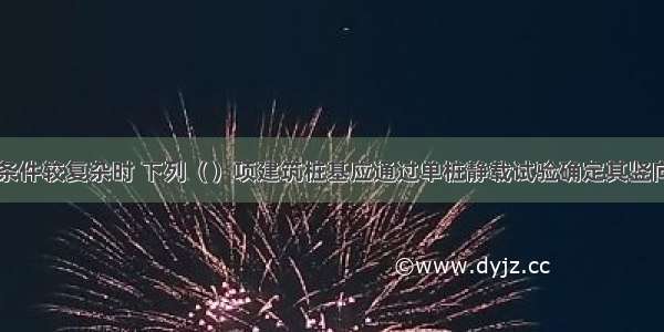 当场地地质条件较复杂时 下列（）项建筑桩基应通过单桩静载试验确定其竖向极限承载力