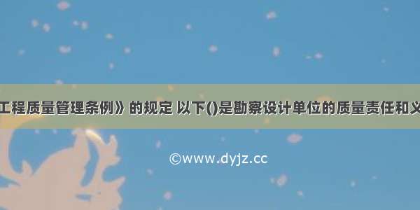 根据《建设工程质量管理条例》的规定 以下()是勘察设计单位的质量责任和义务。A.从事