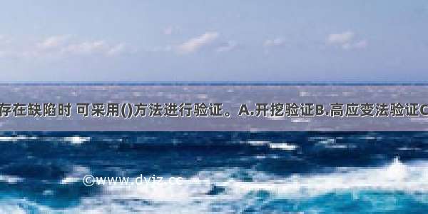 当桩身浅部存在缺陷时 可采用()方法进行验证。A.开挖验证B.高应变法验证C.钻芯法验证