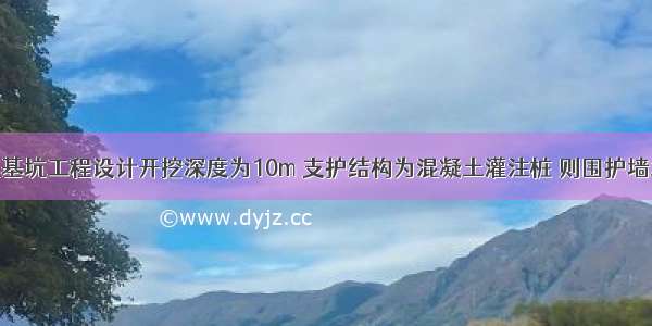 某二级建筑基坑工程设计开挖深度为10m 支护结构为混凝土灌注桩 则围护墙水平位移监