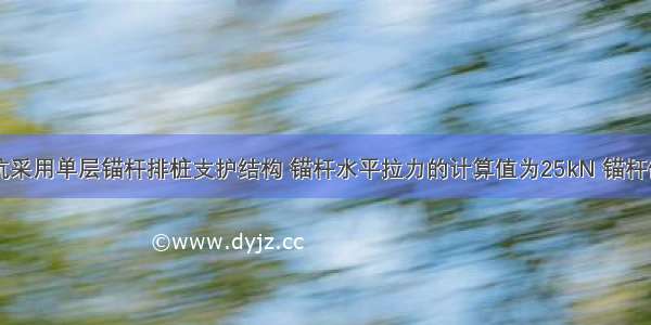 某二级基坑采用单层锚杆排桩支护结构 锚杆水平拉力的计算值为25kN 锚杆倾角15° 锚