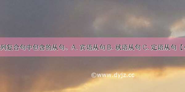 请判断下列复合句中包含的从句。A. 宾语从句 B. 状语从句 C. 定语从句【小题1】T