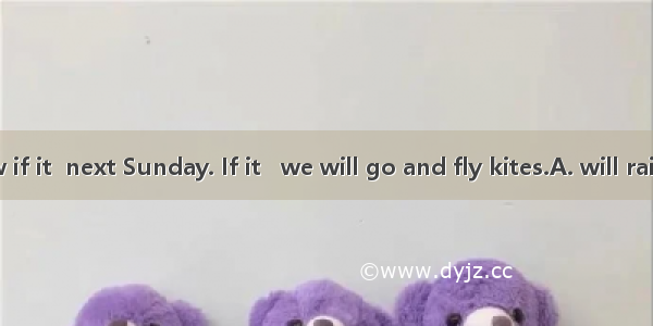 I don’t know if it  next Sunday. If it   we will go and fly kites.A. will rain; won’t rain