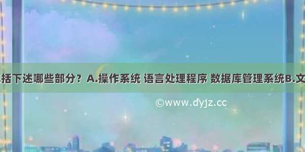 系统软件包括下述哪些部分？A.操作系统 语言处理程序 数据库管理系统B.文件管理系统