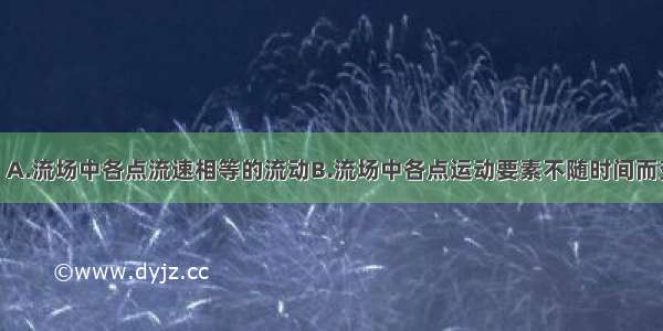 恒定流是()。A.流场中各点流速相等的流动B.流场中各点运动要素不随时间而变的流动C.流