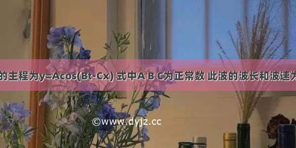 ()已知平面简谐波的主程为y=Acos(Bt-Cx) 式中A B C为正常数 此波的波长和波速为：A.B.C.D.ABCD