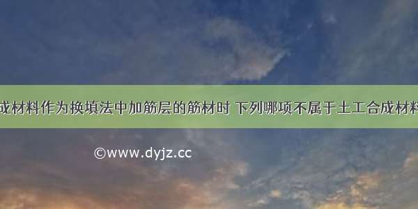 使用土工合成材料作为换填法中加筋层的筋材时 下列哪项不属于土工合成材料的主要作用